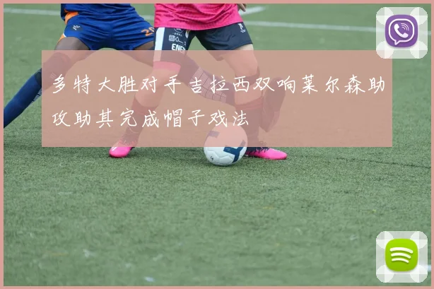 多特大胜对手吉拉西双响莱尔森助攻助其完成帽子戏法