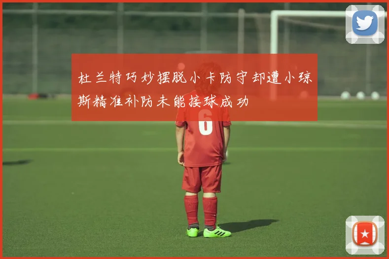 杜兰特巧妙摆脱小卡防守却遭小琼斯精准补防未能接球成功