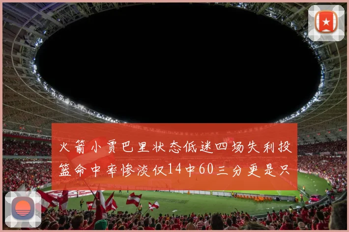 火箭小贾巴里状态低迷四场失利投篮命中率惨淡仅14中60三分更是只有2中27