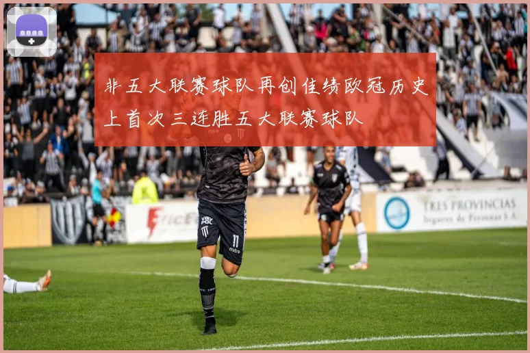 非五大联赛球队再创佳绩欧冠历史上首次三连胜五大联赛球队
