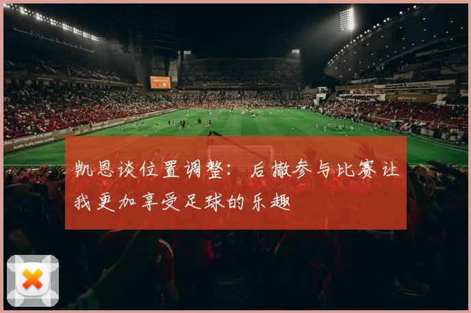 凯恩谈位置调整：后撤参与比赛让我更加享受足球的乐趣