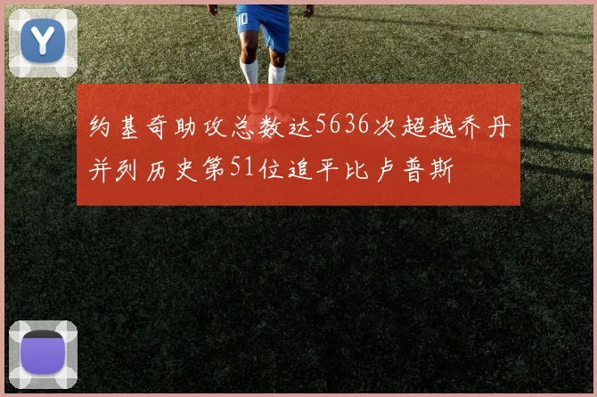 约基奇助攻总数达5636次超越乔丹并列历史第51位追平比卢普斯