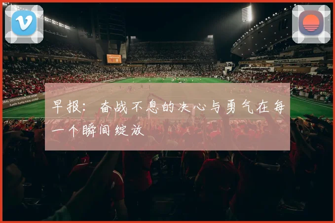 早报：奋战不息的决心与勇气在每一个瞬间绽放