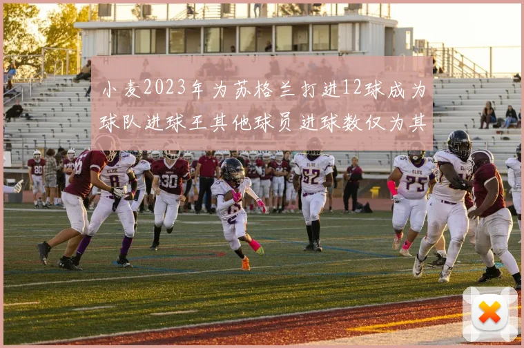 小麦2023年为苏格兰打进12球成为球队进球王其他球员进球数仅为其一半