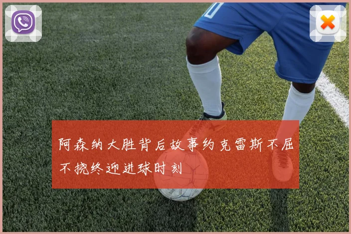 阿森纳大胜背后故事约克雷斯不屈不挠终迎进球时刻