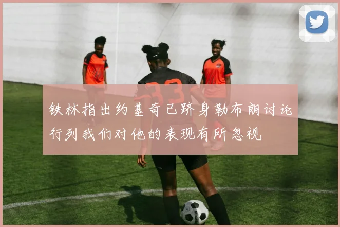铁林指出约基奇已跻身勒布朗讨论行列我们对他的表现有所忽视