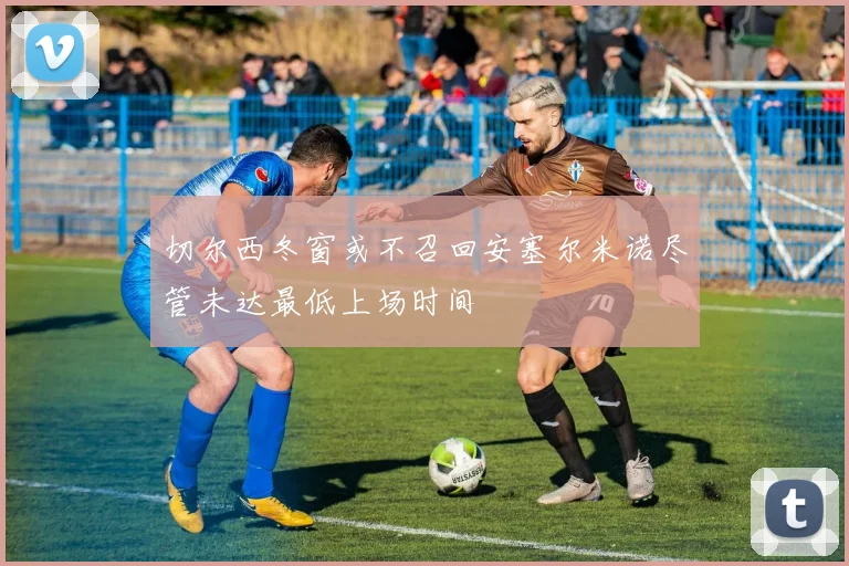 切尔西冬窗或不召回安塞尔米诺尽管未达最低上场时间