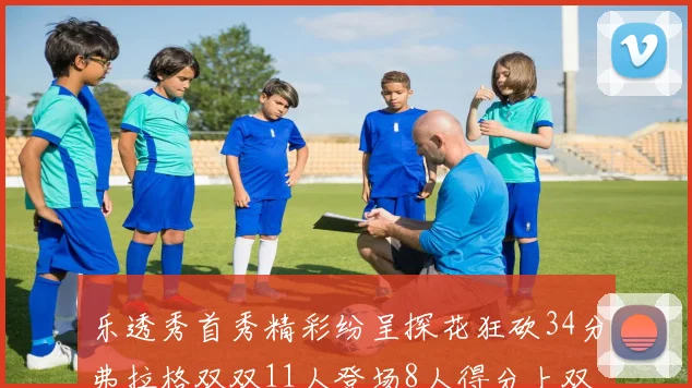 乐透秀首秀精彩纷呈探花狂砍34分弗拉格双双11人登场8人得分上双