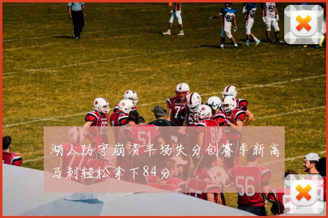 湖人防守崩溃半场失分创赛季新高马刺轻松拿下84分