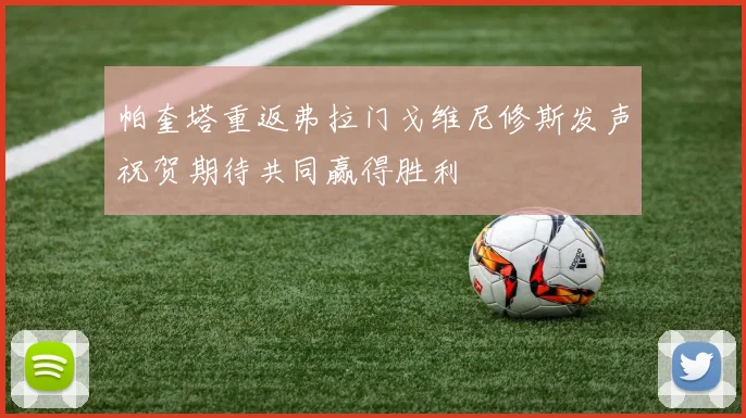 帕奎塔重返弗拉门戈维尼修斯发声祝贺期待共同赢得胜利