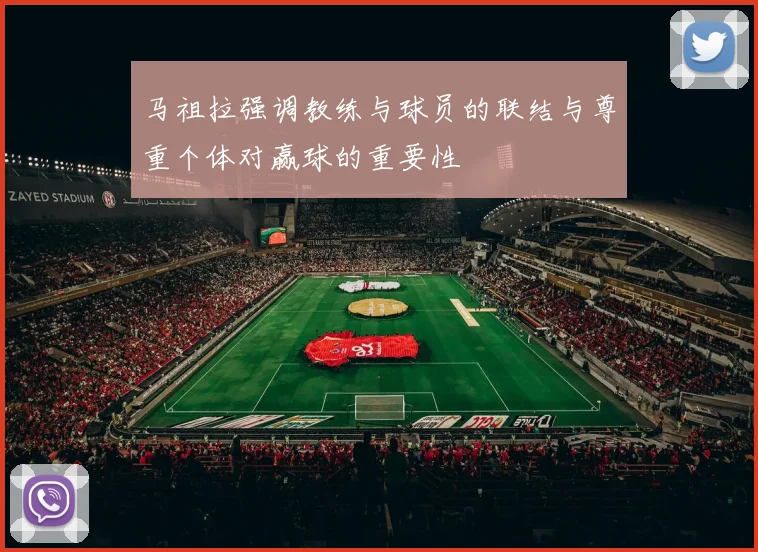 马祖拉强调教练与球员的联结与尊重个体对赢球的重要性