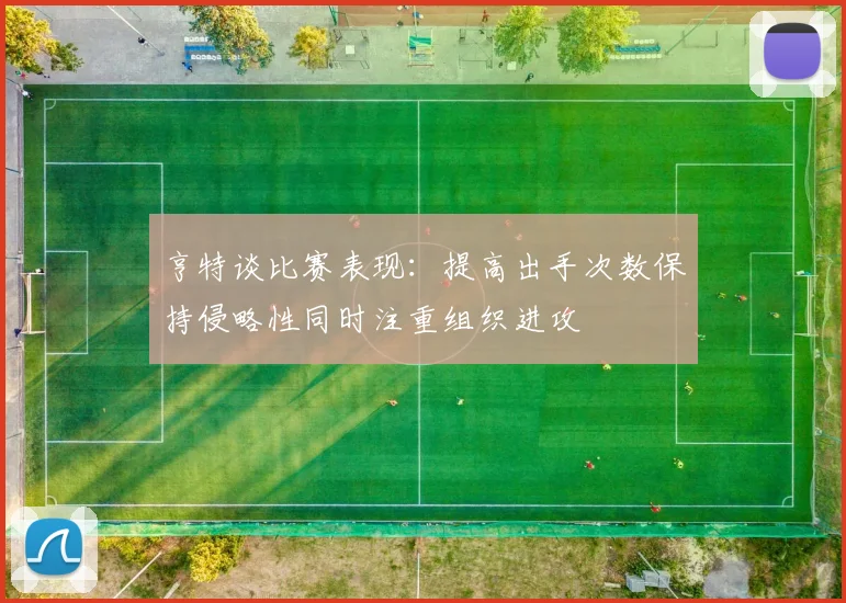 亨特谈比赛表现：提高出手次数保持侵略性同时注重组织进攻