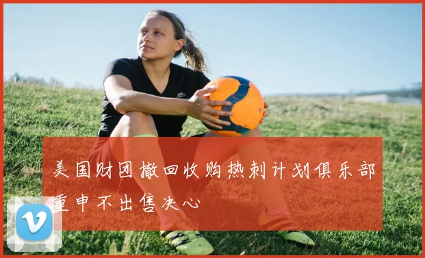美国财团撤回收购热刺计划俱乐部重申不出售决心