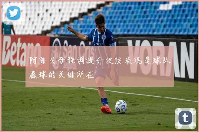 阿隆戈登强调提升攻防表现是球队赢球的关键所在