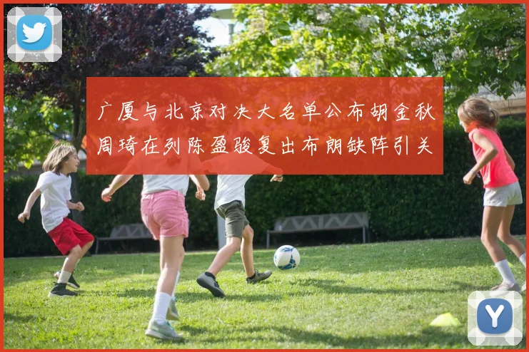 广厦与北京对决大名单公布胡金秋周琦在列陈盈骏复出布朗缺阵引关注